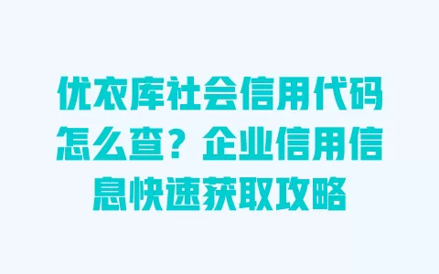 优衣库社会信用代码怎么查?企业信用信息快速获取攻略 一