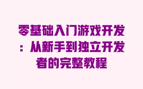 零基础入门游戏开发:从新手到独立开发者的完整教程 一