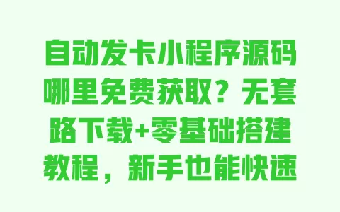 自动发卡小程序源码哪里免费获取?无套路下载+零基础搭建教程,新手也能快速上线 一