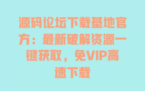 源码论坛下载基地官方:最新破解资源一键获取,免VIP高速下载 一