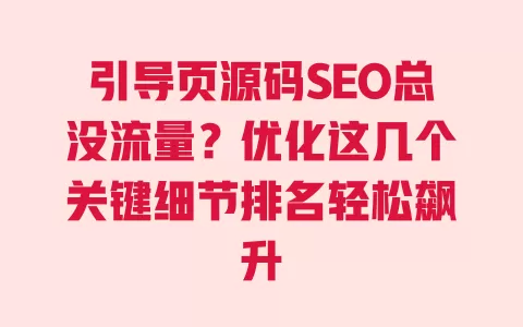 引导页源码SEO总没流量?优化这几个关键细节排名轻松飙升 一