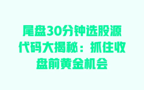 尾盘30分钟选股源代码大揭秘:抓住收盘前黄金机会 一
