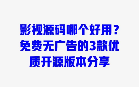 影视源码哪个好用?免费无广告的3款优质开源版本分享 一