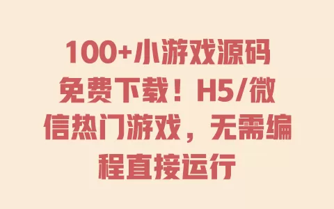 100+小游戏源码免费下载!H5/微信热门游戏,无需编程直接运行 一