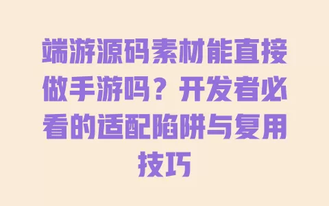 端游源码素材能直接做手游吗?开发者必看的适配陷阱与复用技巧 一