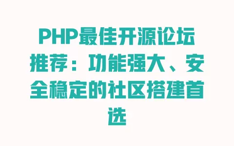 PHP最佳开源论坛推荐：功能强大、安全稳定的社区搭建首选 一