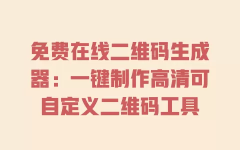 免费在线二维码生成器：一键制作高清可自定义二维码工具 一