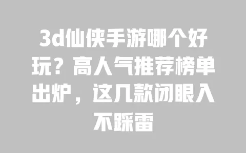 3d仙侠手游哪个好玩?高人气推荐榜单出炉,这几款闭眼入不踩雷 一
