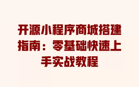 开源小程序商城搭建指南:零基础快速上手实战教程 一