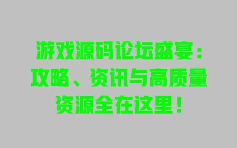 游戏源码论坛盛宴:攻略、资讯与高质量资源全在这里! 一