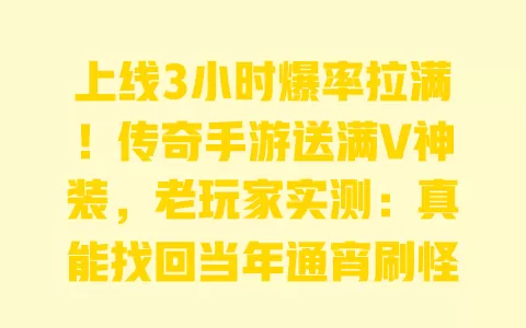 上线3小时爆率拉满!传奇手游送满V神装,老玩家实测:真能找回当年通宵刷怪的热血? 一
