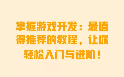 掌握游戏开发:最值得推荐的教程,让你轻松入门与进阶! 一
