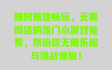随时随地畅玩,无需网络的热门小游戏推荐,带给你无限乐趣与挑战体验! 一