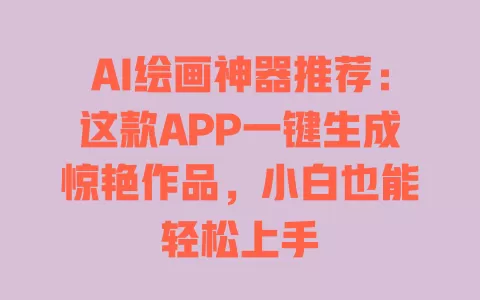 AI绘画神器推荐:这款APP一键生成惊艳作品,小白也能轻松上手 一