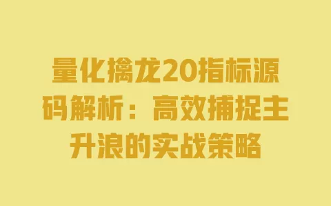 量化擒龙20指标源码解析:高效捕捉主升浪的实战策略 一