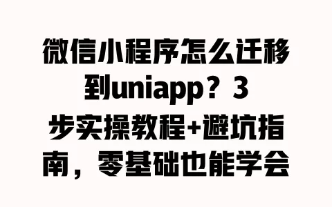 微信小程序怎么迁移到uniapp?3步实操教程+避坑指南,零基础也能学会 一