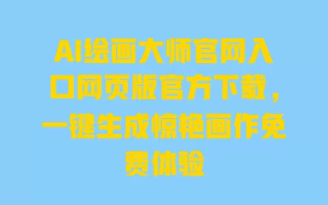 AI绘画大师官网入口网页版官方下载,一键生成惊艳画作免费体验 一