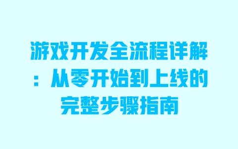 游戏开发全流程详解：从零开始到上线的完整步骤指南 一