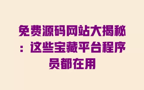 免费源码网站大揭秘:这些宝藏平台程序员都在用 一