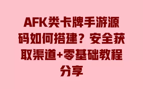 AFK类卡牌手游源码如何搭建?安全获取渠道+零基础教程分享 一