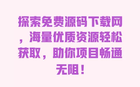 探索免费源码下载网，海量优质资源轻松获取，助你项目畅通无阻！ 一