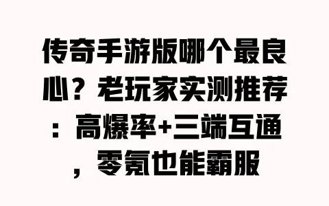 传奇手游版哪个最良心?老玩家实测推荐:高爆率+三端互通,零氪也能霸服 一