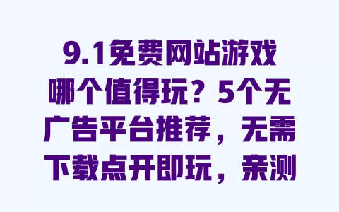 9.1免费网站游戏哪个值得玩?5个无广告平台推荐,无需下载点开即玩,亲测安全不卡顿 一