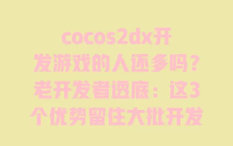 cocos2dx开发游戏的人还多吗？老开发者透底：这3个优势留住大批开发者 一