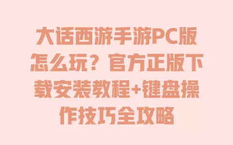大话西游手游PC版怎么玩?官方正版下载安装教程+键盘操作技巧全攻略 一