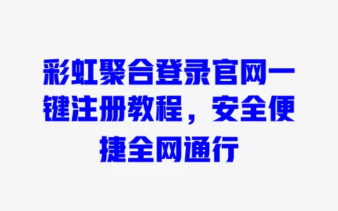 彩虹聚合登录官网一键注册教程,安全便捷全网通行 一