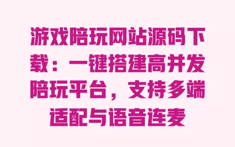 游戏陪玩网站源码下载:一键搭建高并发陪玩平台,支持多端适配与语音连麦 一