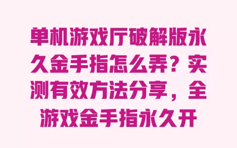 单机游戏厅破解版永久金手指怎么弄?实测有效方法分享,全游戏金手指永久开 一