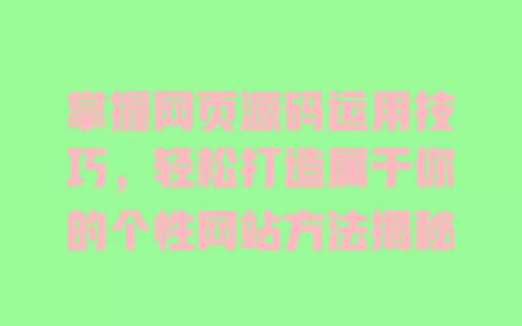 掌握网页源码运用技巧,轻松打造属于你的个性网站方法揭秘 一