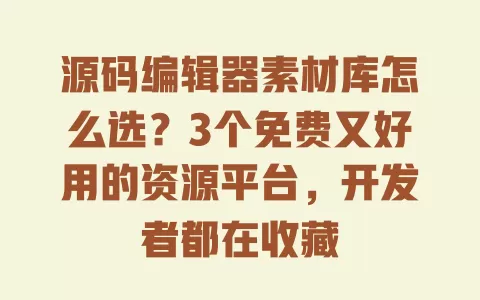 源码编辑器素材库怎么选?3个免费又好用的资源平台,开发者都在收藏 一