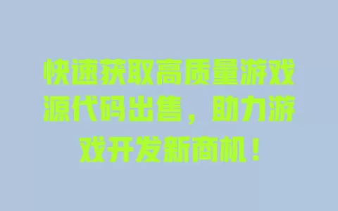 快速获取高质量游戏源代码出售，助力游戏开发新商机！ 一