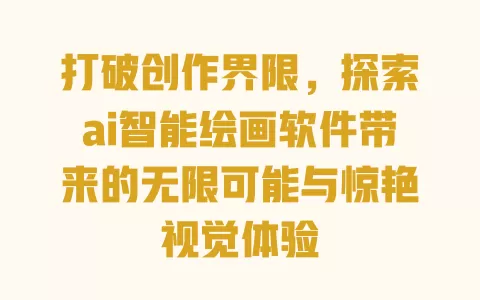 打破创作界限，探索ai智能绘画软件带来的无限可能与惊艳视觉体验 一