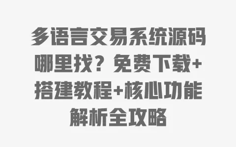 多语言交易系统源码哪里找?免费下载+搭建教程+核心功能解析全攻略 一