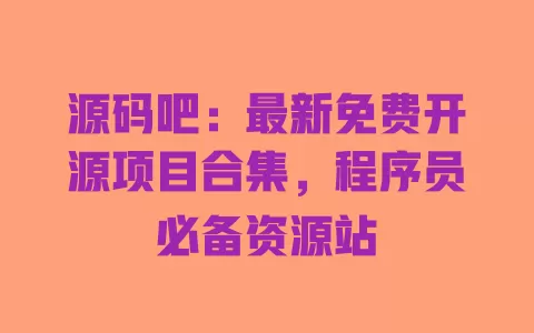 源码吧:最新免费开源项目合集,程序员必备资源站 一