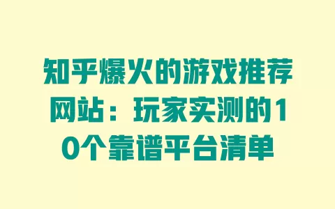 知乎爆火的游戏推荐网站:玩家实测的10个靠谱平台清单 一