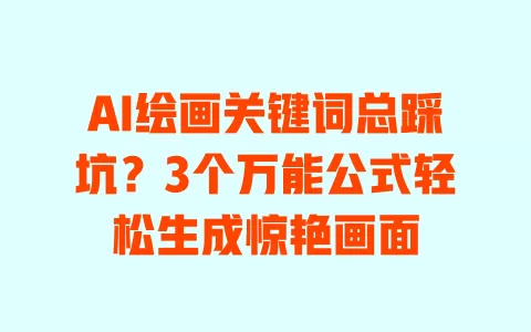 AI绘画关键词总踩坑？3个万能公式轻松生成惊艳画面 一