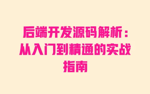 后端开发源码解析:从入门到精通的实战指南 一