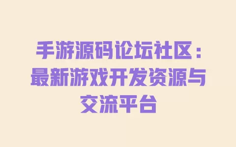 手游源码论坛社区:最新游戏开发资源与交流平台 一