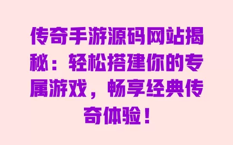 传奇手游源码网站揭秘:轻松搭建你的专属游戏,畅享经典传奇体验! 一
