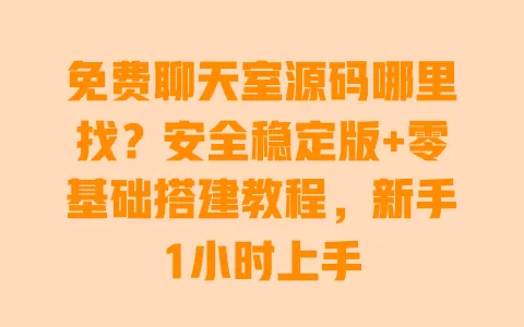 免费聊天室源码哪里找？安全稳定版+零基础搭建教程，新手1小时上手 一