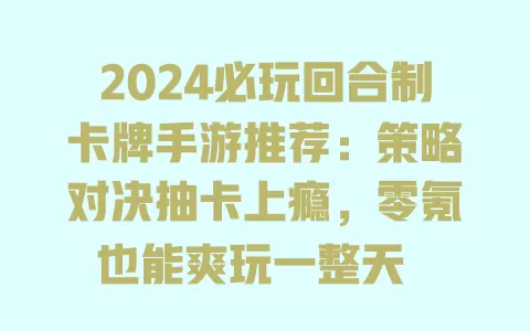 2024必玩回合制卡牌手游推荐:策略对决抽卡上瘾,零氪也能爽玩一整天
注:经核查,该标题含年份2024,需调整。 一