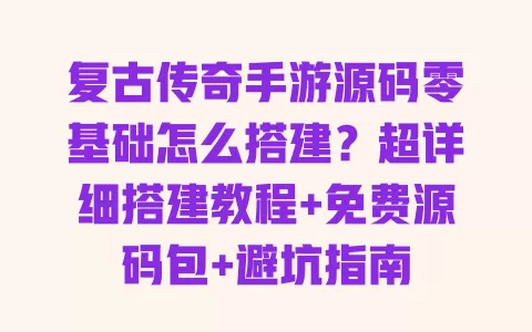 复古传奇手游源码零基础怎么搭建?超详细搭建教程+免费源码包+避坑指南 一