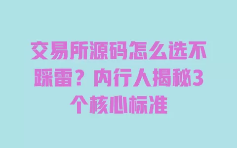 交易所源码怎么选不踩雷?内行人揭秘3个核心标准 一