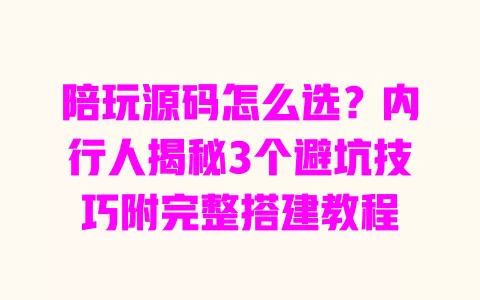 陪玩源码怎么选?内行人揭秘3个避坑技巧附完整搭建教程 一