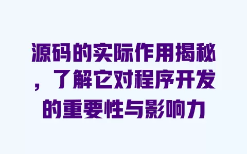 源码的实际作用揭秘,了解它对程序开发的重要性与影响力 一