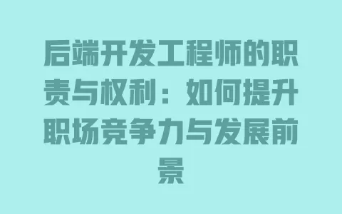 后端开发工程师的职责与权利：如何提升职场竞争力与发展前景 一